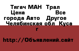  Тягач МАН -Трал  › Цена ­ 5.500.000 - Все города Авто » Другое   . Челябинская обл.,Куса г.